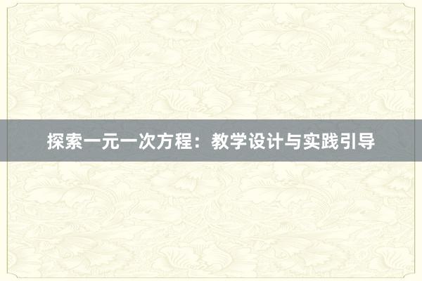 探索一元一次方程：教学设计与实践引导