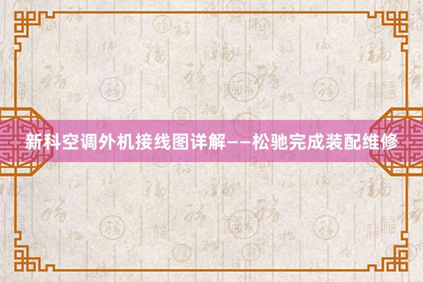 新科空调外机接线图详解——松驰完成装配维修